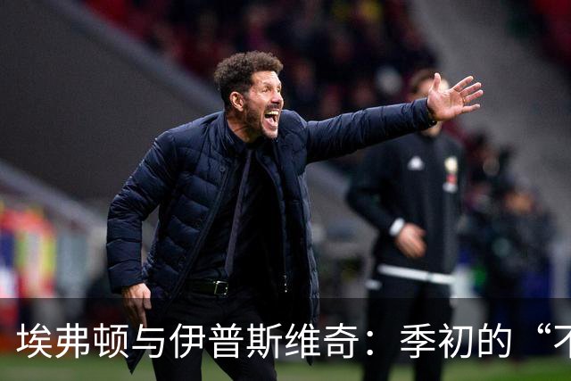 埃弗顿与伊普斯维奇：季初的“不败苏丹”与“进攻狂人”的较量